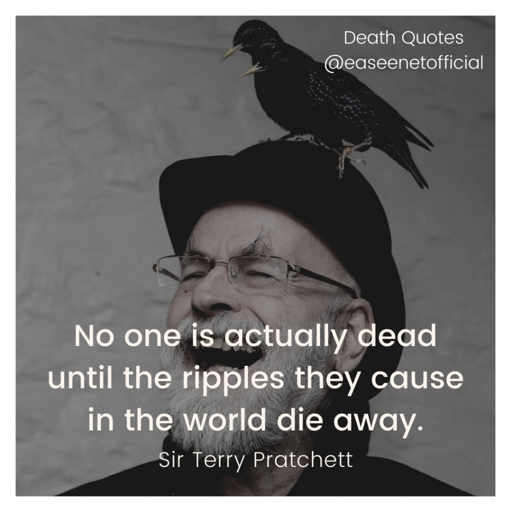 Death quote: No one is actually dead until the ripples they cause in the world die away. - Sir Terry Pratchett