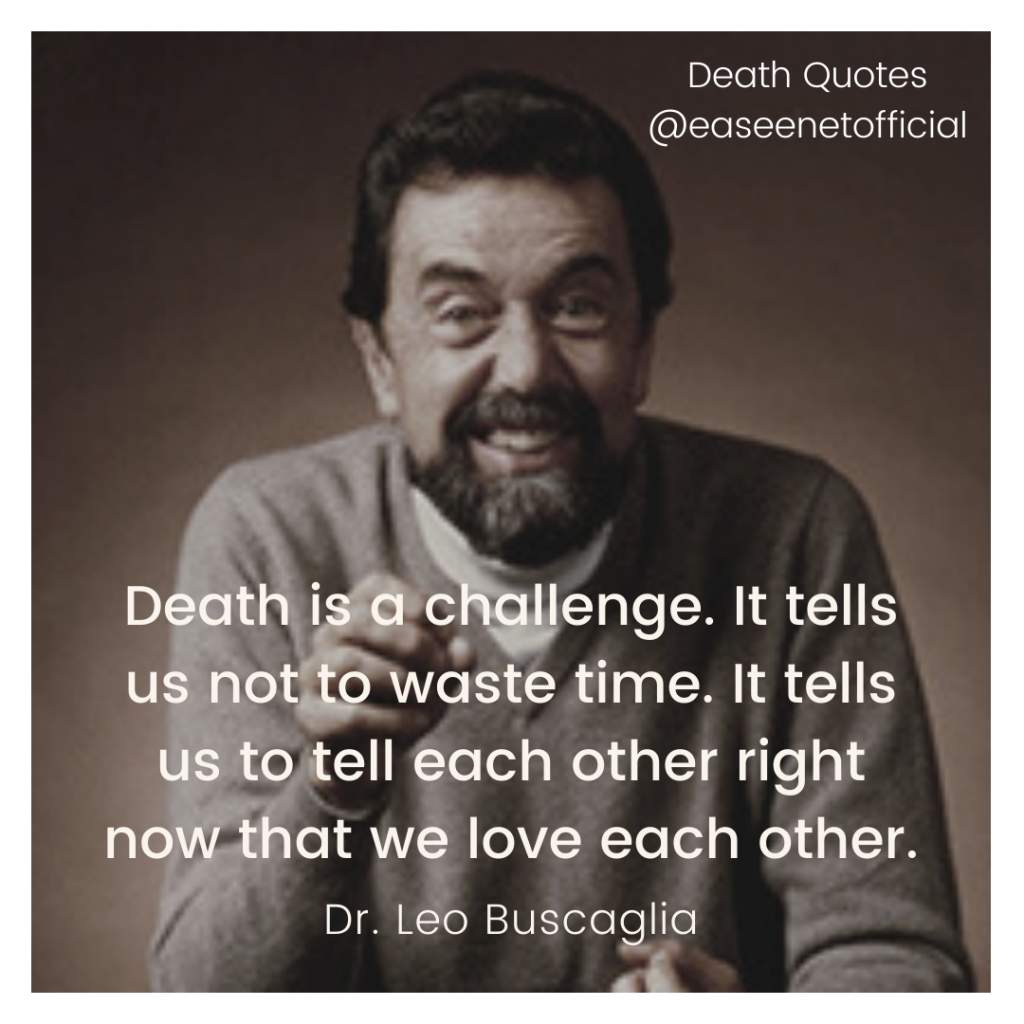 Death quotes: Death is a challenge. It tells us not to waste time. It tells us to tell each other right now that we love each other. - Leo Buscalia