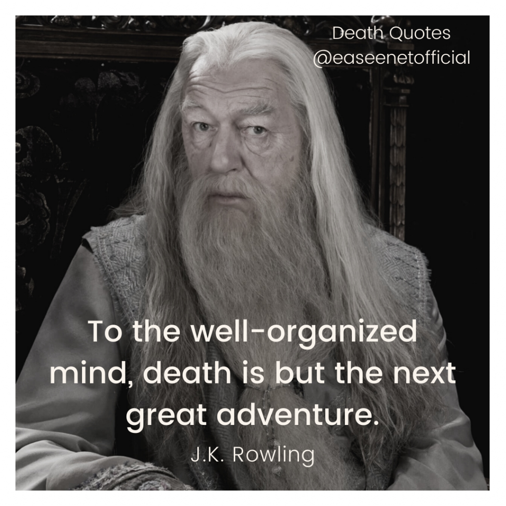 Death quote: To the well-organized mind, death is but the next great adventure. - J.K. Rowling
