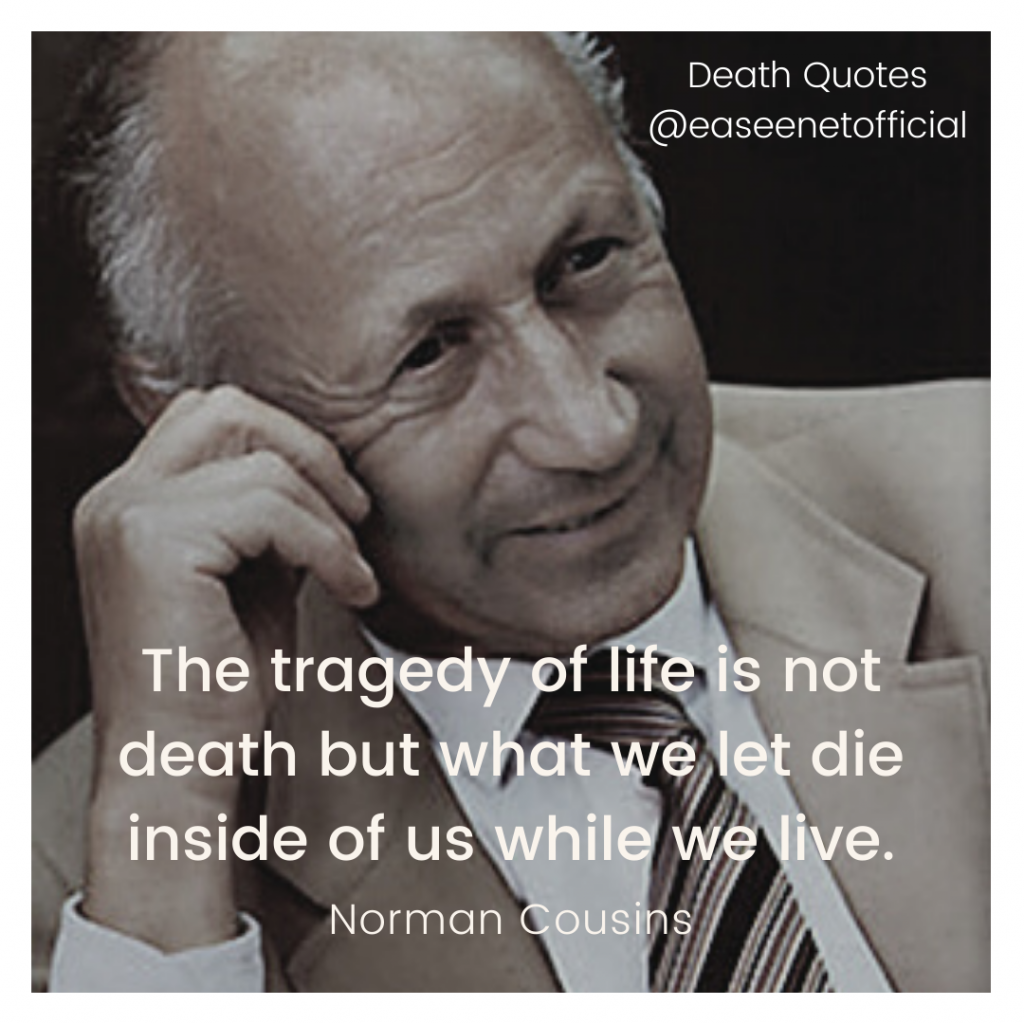 Death quote: The tragedy of life is not death but what we let die inside of us while we live. - Norman Cousins