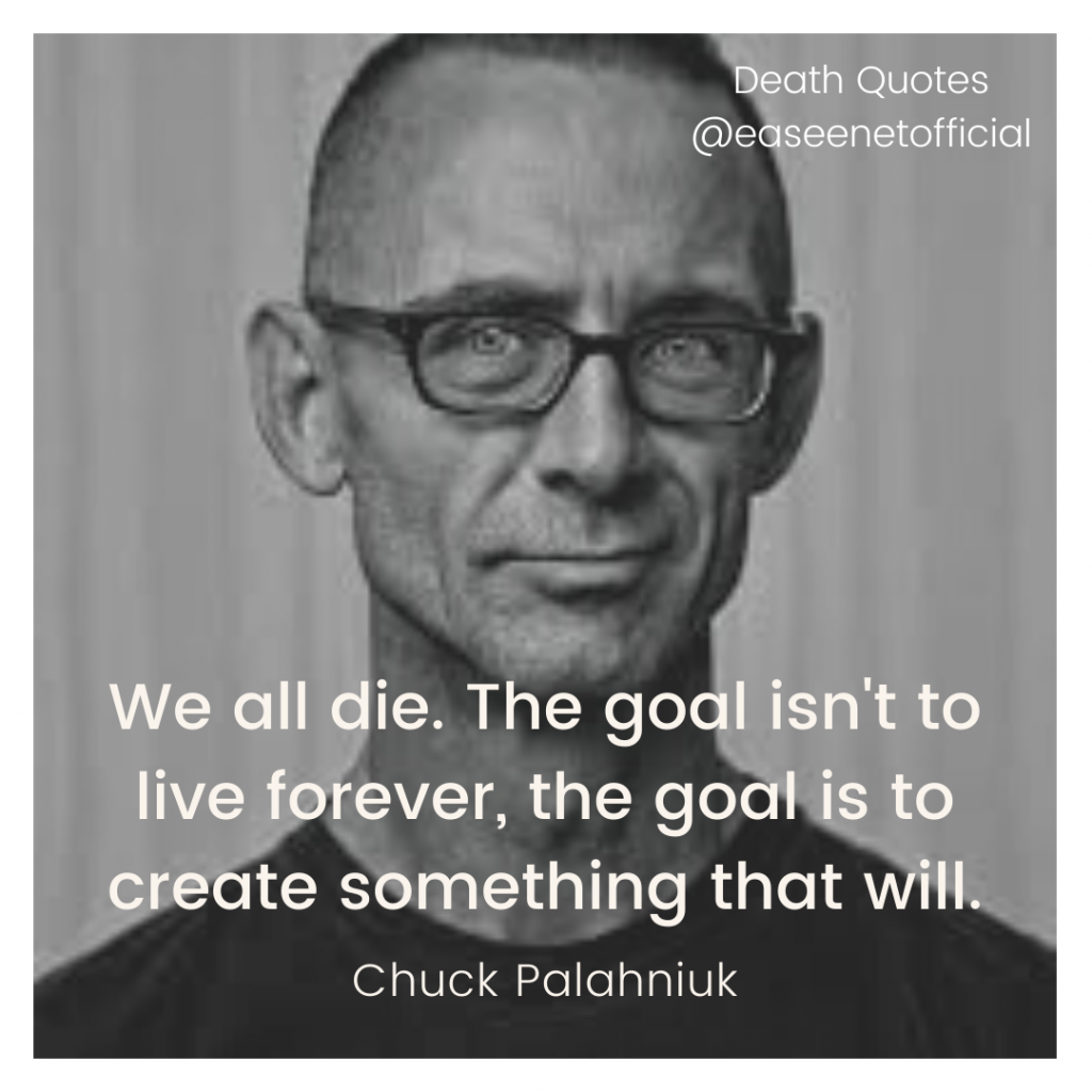 Death quote: We all die. The goal isn't to live forever, the goal is to create something that will. - Chuck Palahniuk